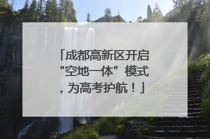 成都高新区开启“空地一体”模式，为高考护航！