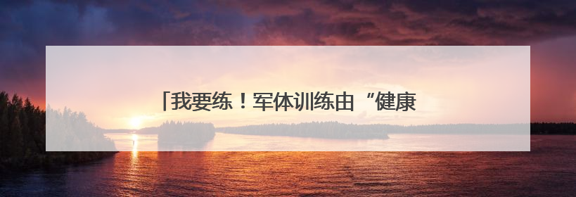 我要练！军体训练由“健康体能”向“战斗体能”转变