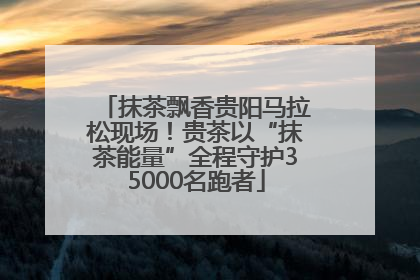 抹茶飘香贵阳马拉松现场！贵茶以“抹茶能量”全程守护35000名跑者