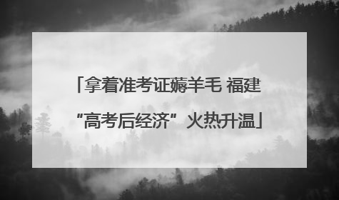 拿着准考证薅羊毛 福建“高考后经济”火热升温