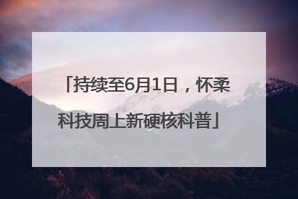 持续至6月1日，怀柔科技周上新硬核科普