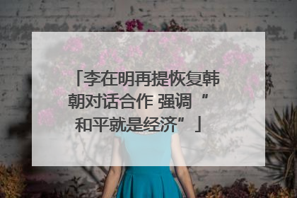 李在明再提恢复韩朝对话合作 强调“和平就是经济”