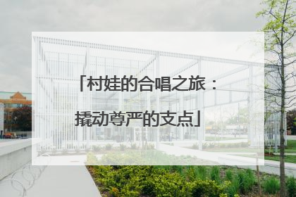 村娃的合唱之旅：撬动尊严的支点