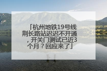 杭州地铁19号线荆长路站迟迟不开通，开关门测试已近3个月？回应来了