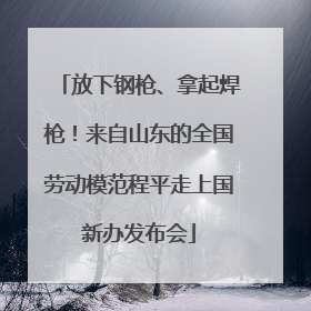 放下钢枪、拿起焊枪！来自山东的全国劳动模范程平走上国新办发布会