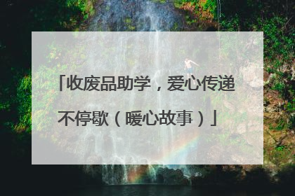 收废品助学，爱心传递不停歇（暖心故事）