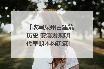 改写泉州古建筑历史 安溪发现明代早期木构建筑