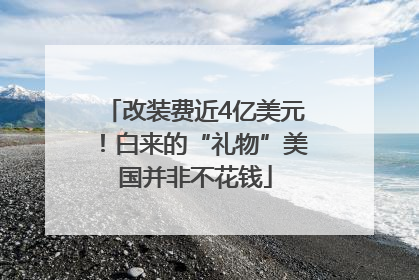 改装费近4亿美元！白来的“礼物”美国并非不花钱