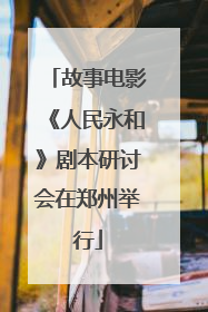 故事电影《人民永和》剧本研讨会在郑州举行