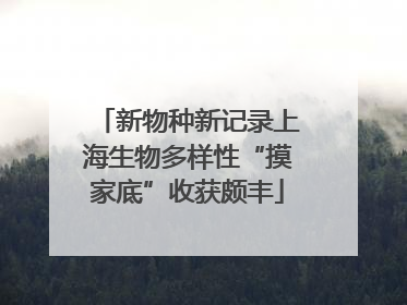 新物种新记录上海生物多样性“摸家底”收获颇丰
