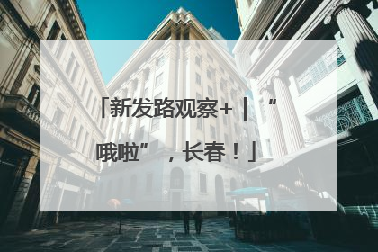 新发路观察+｜“哦啦”，长春！