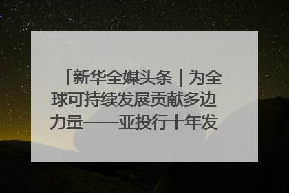 新华全媒头条｜为全球可持续发展贡献多边力量——亚投行十年发展观察（3）