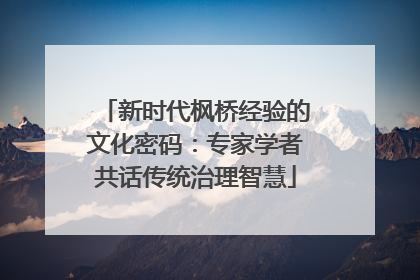 新时代枫桥经验的文化密码：专家学者共话传统治理智慧