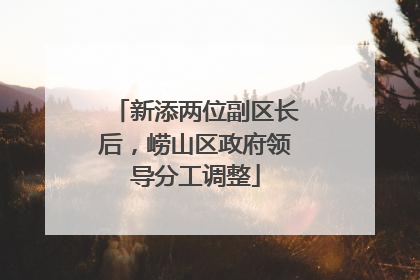 新添两位副区长后，崂山区政府领导分工调整