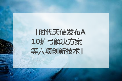 时代天使发布A10扩弓解决方案等六项创新技术