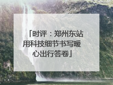 时评：郑州东站用科技细节书写暖心出行答卷