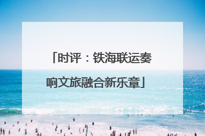 时评：铁海联运奏响文旅融合新乐章