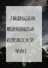 旅游玩法攻略进校园活动在黑龙江大学举办