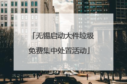 无锡启动大件垃圾免费集中处置活动