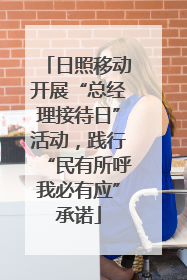 日照移动开展“总经理接待日”活动，践行“民有所呼我必有应”承诺
