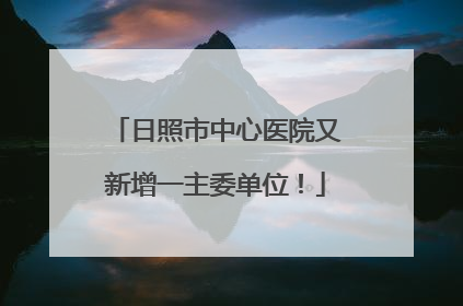 日照市中心医院又新增一主委单位！