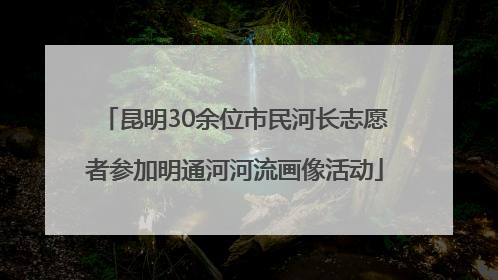 昆明30余位市民河长志愿者参加明通河河流画像活动