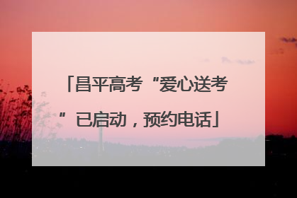 昌平高考“爱心送考”已启动，预约电话