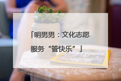 明男男：文化志愿服务“管快乐”