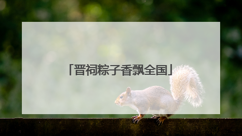 晋祠粽子香飘全国