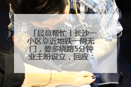 晨意帮忙丨长沙一小区靠近地铁一侧无门，要多绕路5分钟业主盼设立，回应：意见不一致