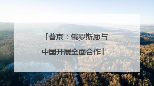 普京：俄罗斯愿与中国开展全面合作