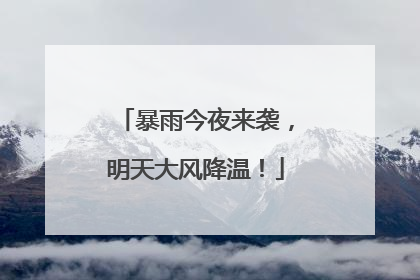 暴雨今夜来袭，明天大风降温！