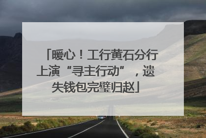 暖心！工行黄石分行上演“寻主行动”，遗失钱包完璧归赵