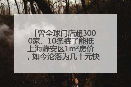 曾全球门店超3000家、10条裤子能抵上海静安区1m²房价，如今沦落为几十元快消品 真维斯，明天的太阳从哪里升起？