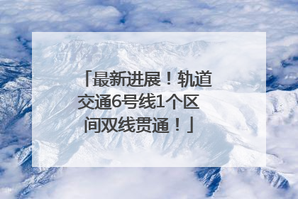 最新进展！轨道交通6号线1个区间双线贯通！