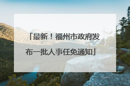 最新！福州市政府发布一批人事任免通知