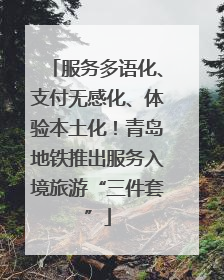 服务多语化、支付无感化、体验本土化！青岛地铁推出服务入境旅游“三件套”