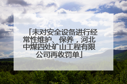 未对安全设备进行经常性维护、保养，河北中煤四处矿山工程有限公司再收罚单