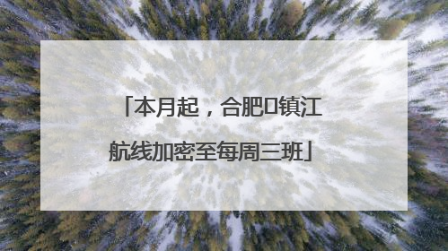 本月起，合肥⇋镇江航线加密至每周三班