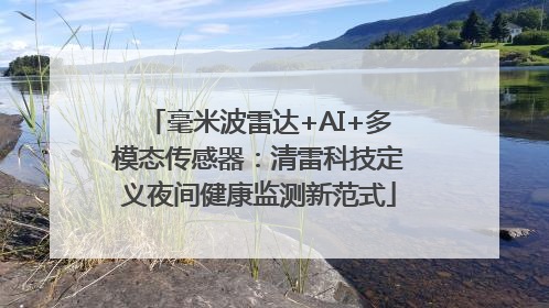 毫米波雷达+AI+多模态传感器：清雷科技定义夜间健康监测新范式