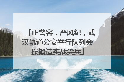 正警容，严风纪，武汉轨道公安举行队列会操锻造实战尖兵