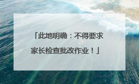 此地明确：不得要求家长检查批改作业！