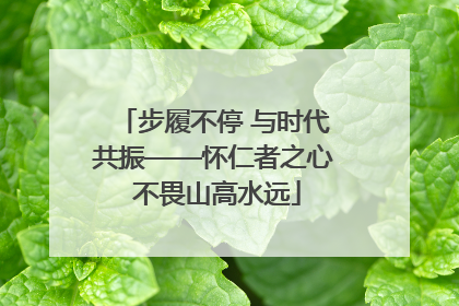 步履不停 与时代共振——怀仁者之心 不畏山高水远