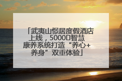 武夷山憬居度假酒店上线，5000㎡智慧康养系统打造“养心+养身”双重体验