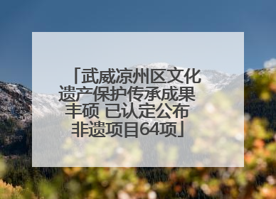 武威凉州区文化遗产保护传承成果丰硕 已认定公布非遗项目64项