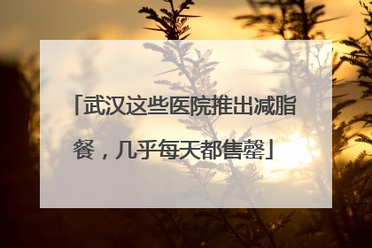 武汉这些医院推出减脂餐，几乎每天都售罄