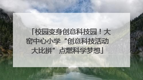校园变身创意科技园！大窑中心小学“创意科技活动大比拼”点燃科学梦想