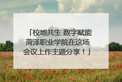 校地共生 数字赋能 菏泽职业学院在这场会议上作主题分享！