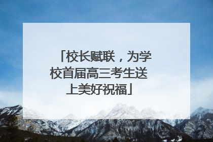 校长赋联，为学校首届高三考生送上美好祝福