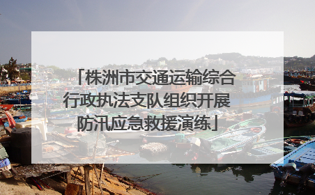 株洲市交通运输综合行政执法支队组织开展防汛应急救援演练
